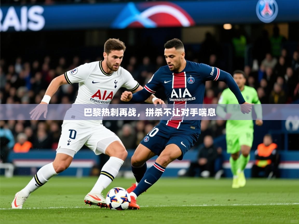 2025安博体育在线直播观看巴黎热刺再战，拼杀不让对手喘息  第2张