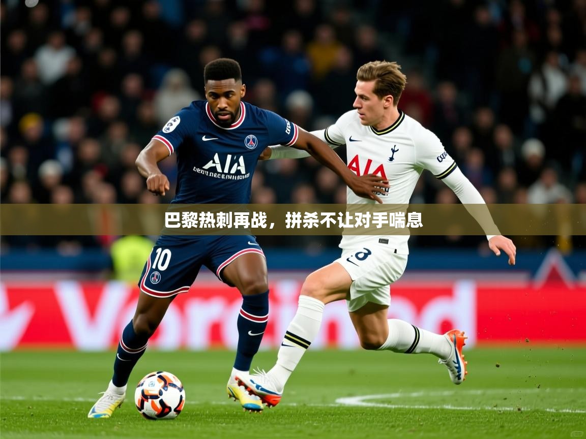 2025安博体育在线直播观看巴黎热刺再战，拼杀不让对手喘息  第4张