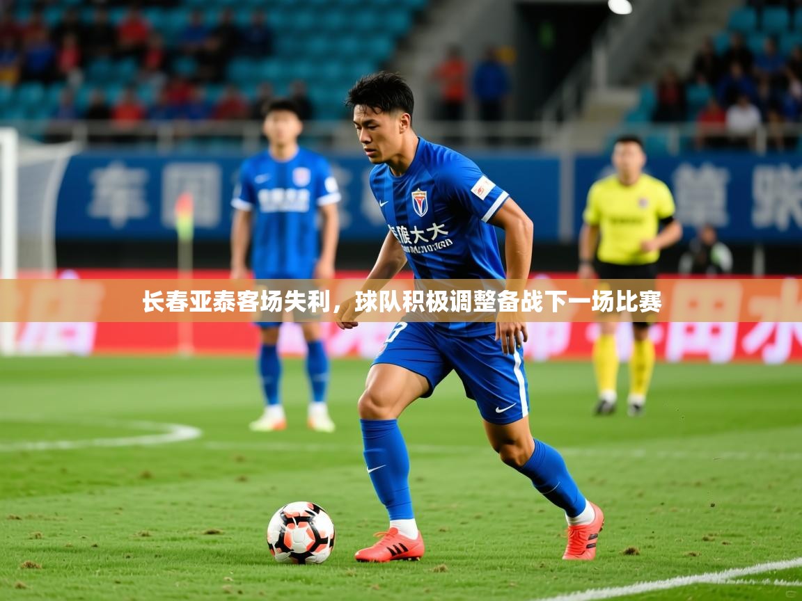 2025安博体育官网长春亚泰客场失利，球队积极调整备战下一场比赛  第1张