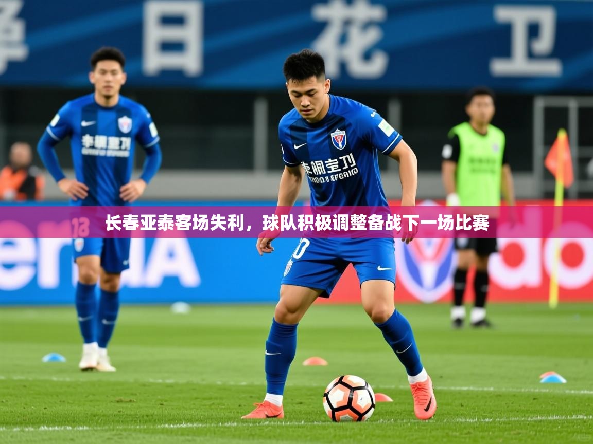 2025安博体育官网长春亚泰客场失利，球队积极调整备战下一场比赛  第2张
