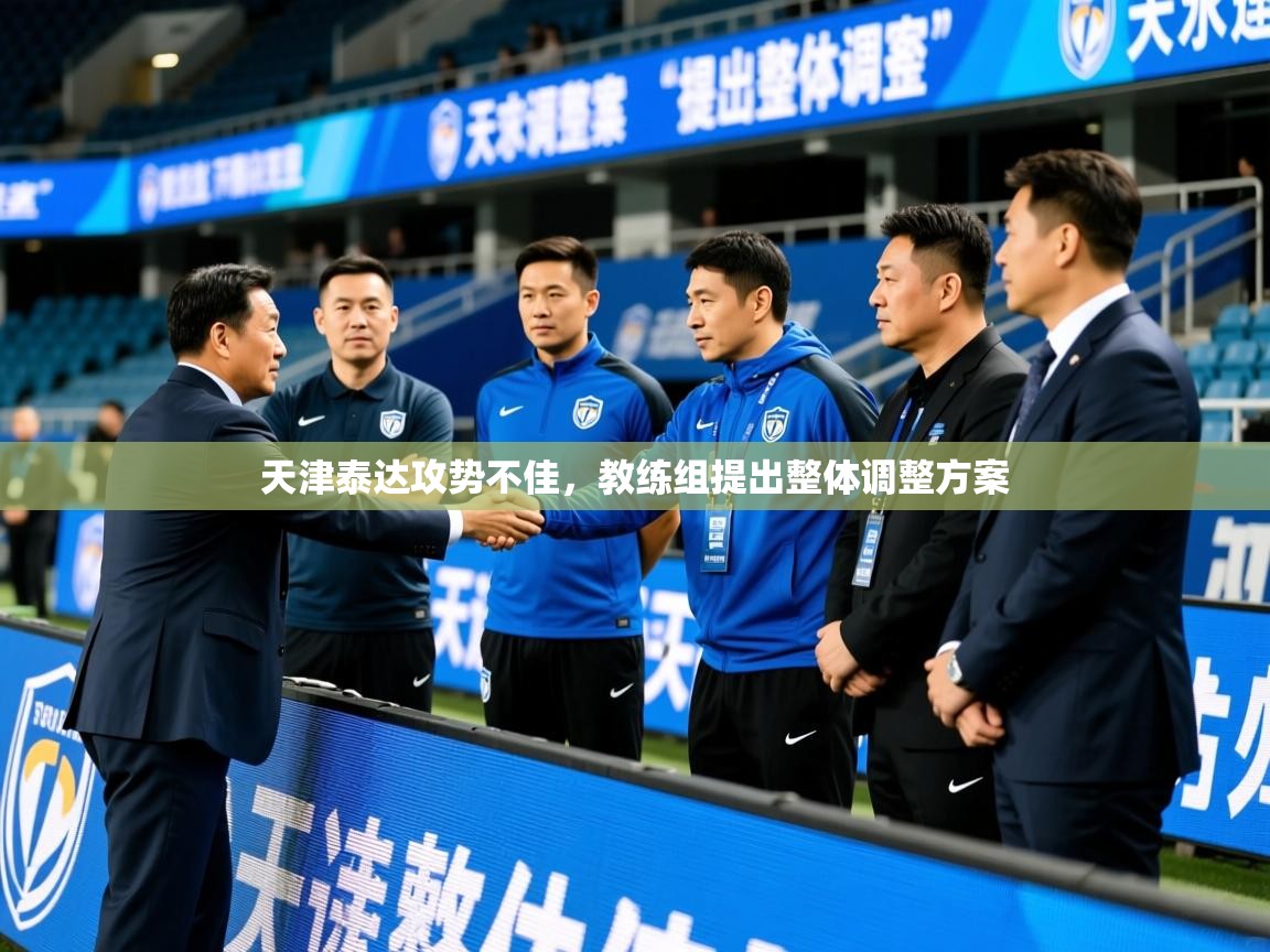 2025安博体育在线观看入口天津泰达攻势不佳，教练组提出整体调整方案  第2张