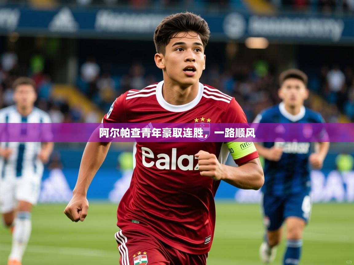 2025安博体育综合app客服阿尔帕查青年豪取连胜，一路顺风  第2张