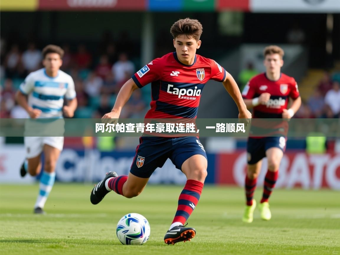 2025安博体育综合app客服阿尔帕查青年豪取连胜，一路顺风  第3张