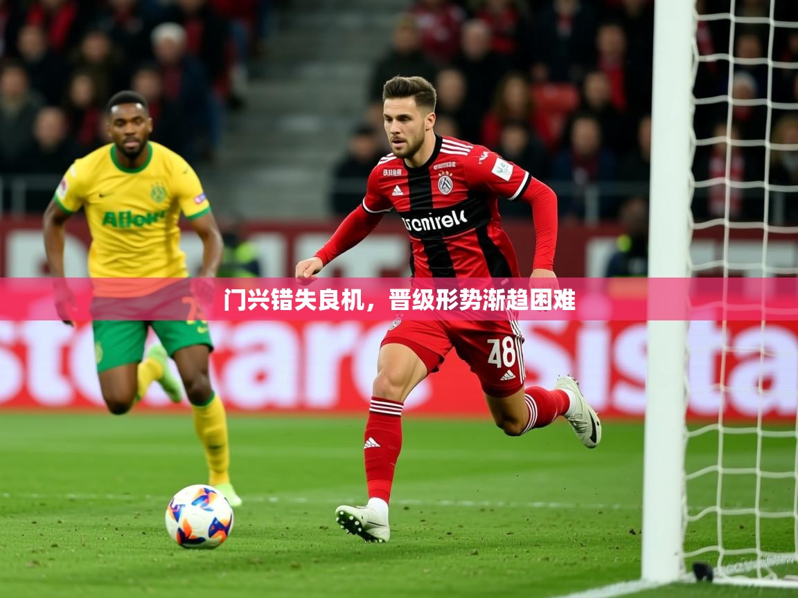 2025安博体育注册平台门兴错失良机，晋级形势渐趋困难  第3张