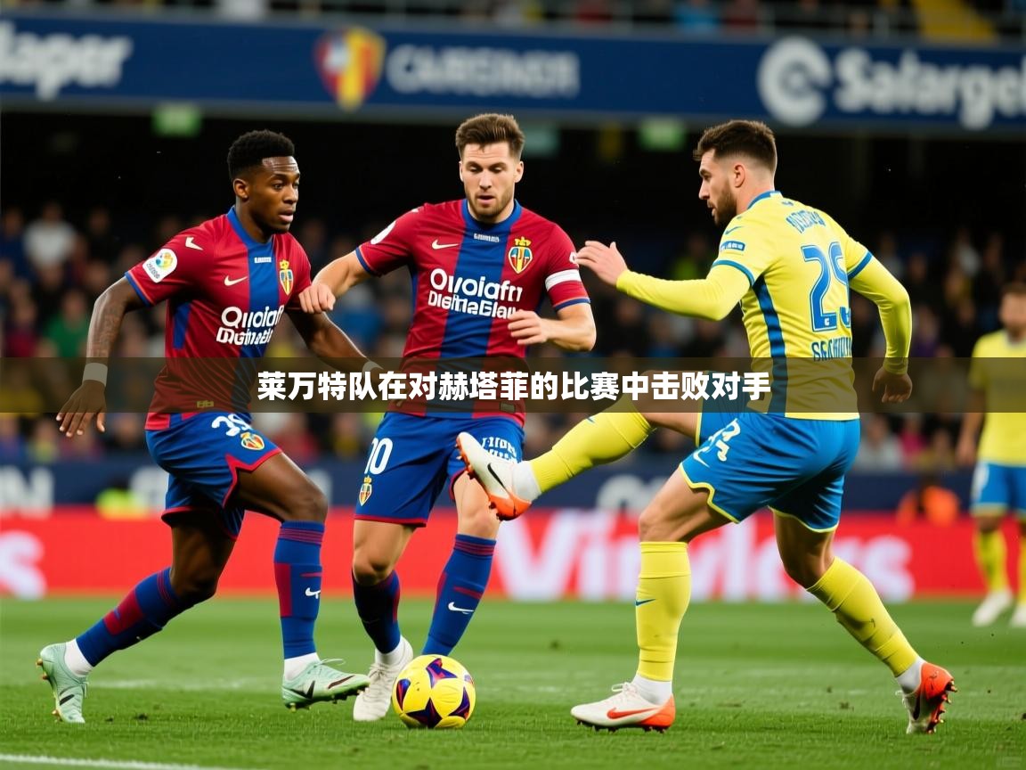 2025安博体育在线莱万特队在对赫塔菲的比赛中击败对手  第1张