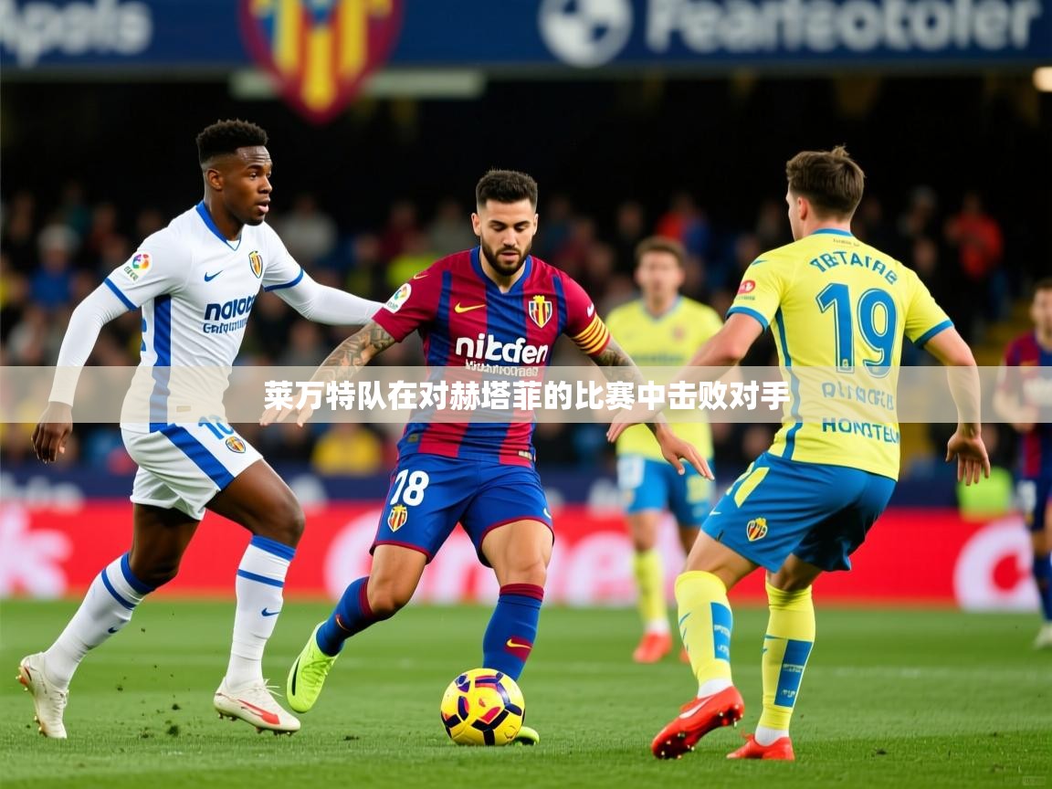 2025安博体育在线莱万特队在对赫塔菲的比赛中击败对手  第4张