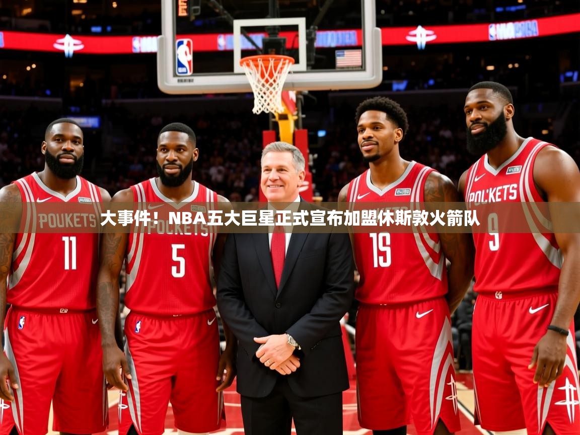 2025安博体育官网大事件！NBA五大巨星正式宣布加盟休斯敦火箭队  第3张