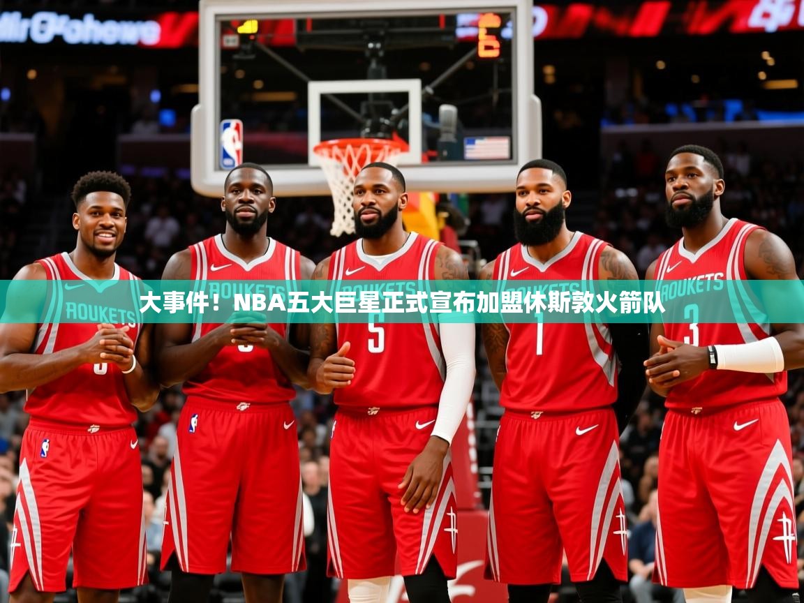 2025安博体育官网大事件！NBA五大巨星正式宣布加盟休斯敦火箭队  第4张