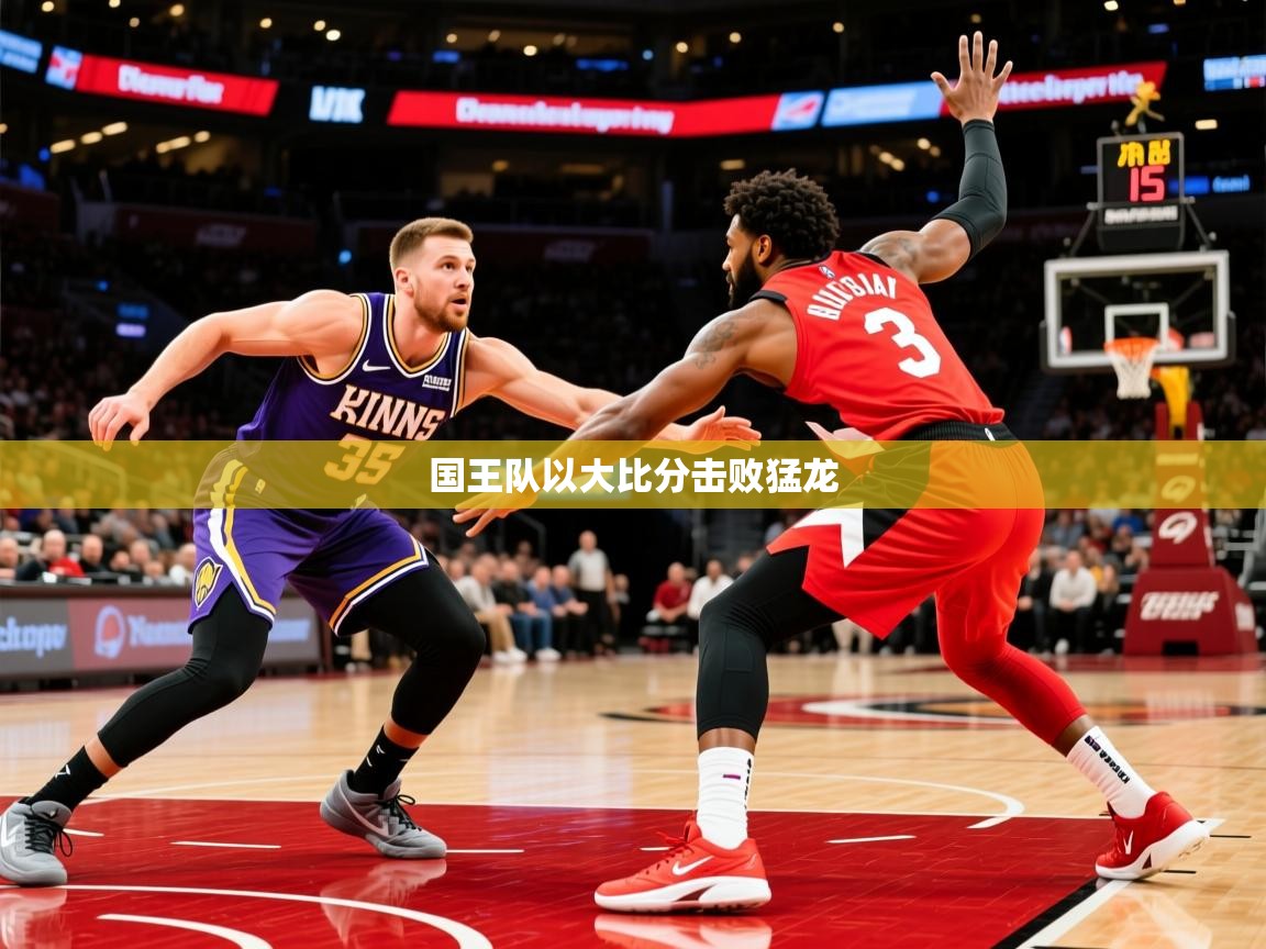 2025安博体育直播国王队以大比分击败猛龙  第2张