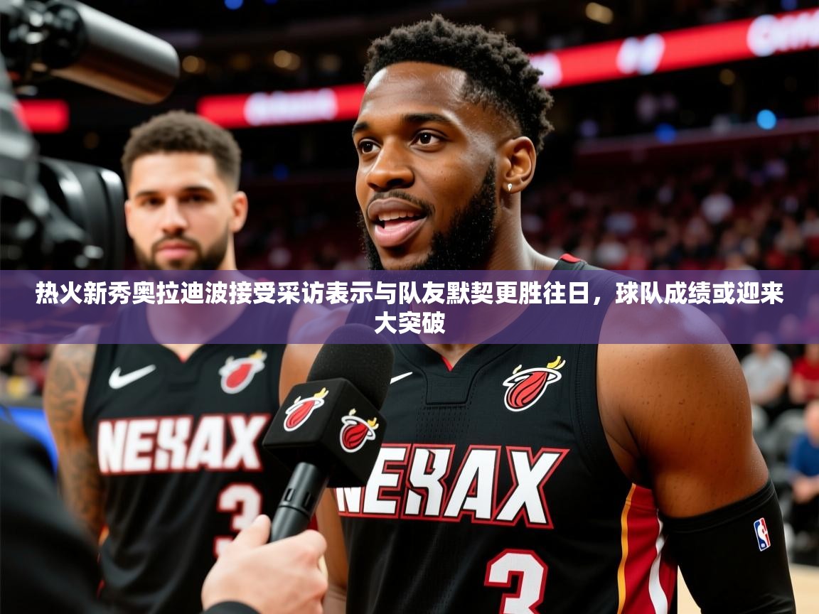 2025安博体育入口热火新秀奥拉迪波接受采访表示与队友默契更胜往日，球队成绩或迎来大突破  第1张