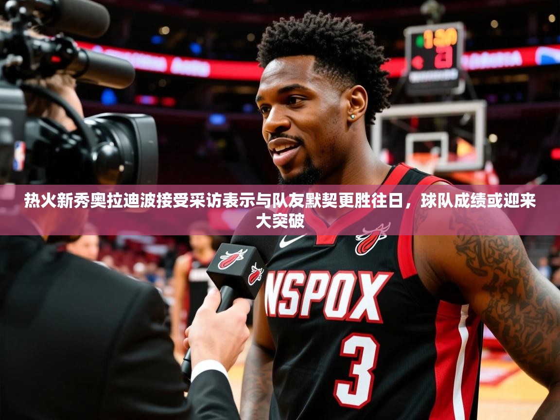 2025安博体育入口热火新秀奥拉迪波接受采访表示与队友默契更胜往日，球队成绩或迎来大突破  第2张