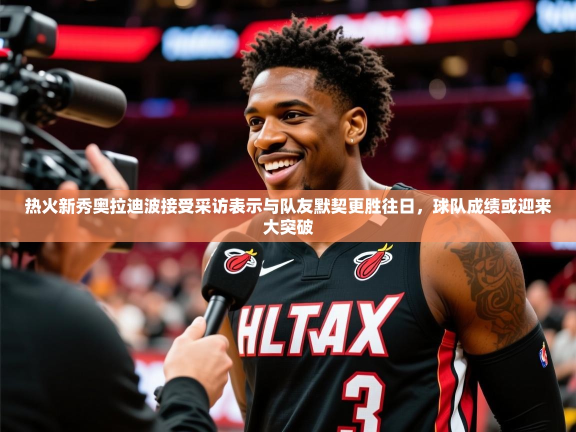 2025安博体育入口热火新秀奥拉迪波接受采访表示与队友默契更胜往日，球队成绩或迎来大突破  第4张