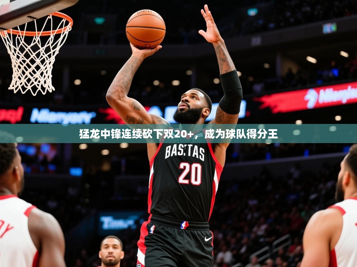 2025安博体育入口猛龙中锋连续砍下双20+,成为球队得分王 第2张
