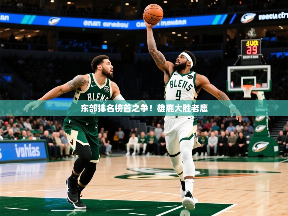 2025安博体育在线平台东部排名榜首之争!雄鹿大胜老鹰 第2张