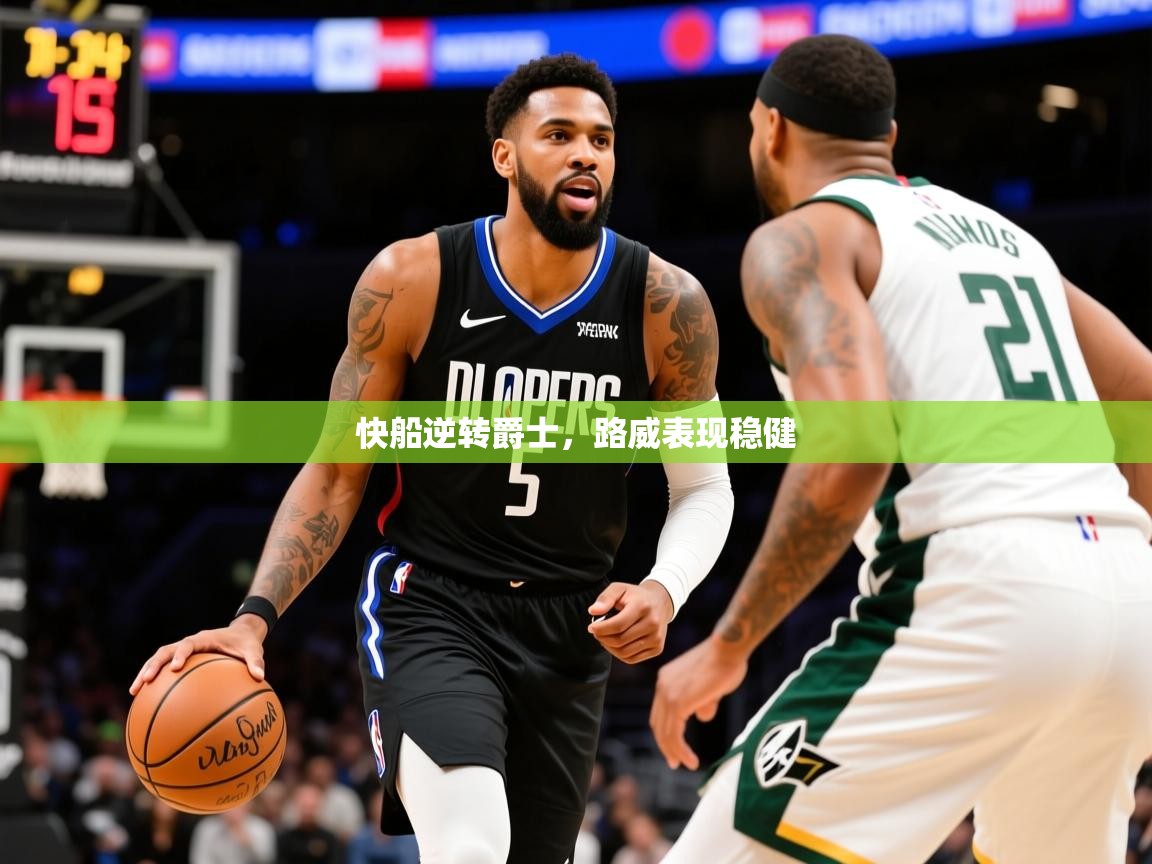 2025安博体育官网快船逆转爵士,路威表现稳健 第2张