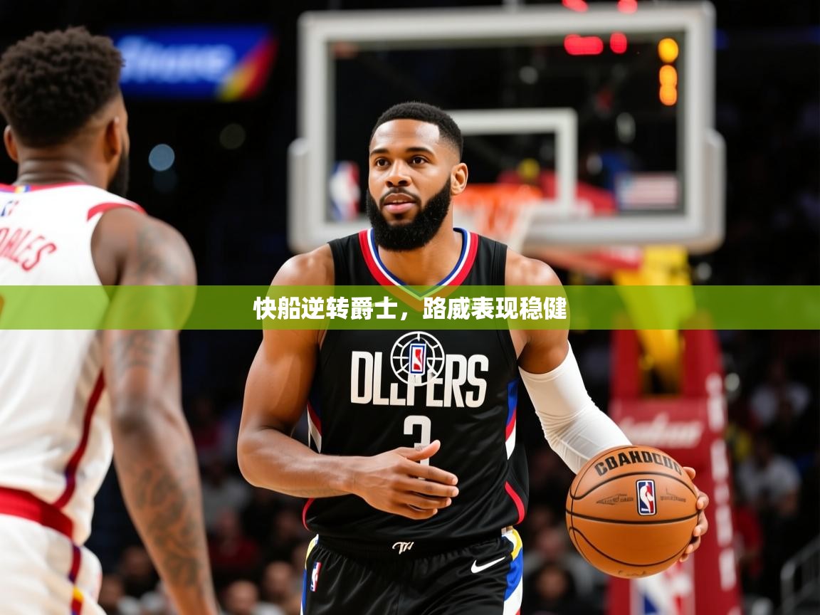 2025安博体育官网快船逆转爵士,路威表现稳健 第3张