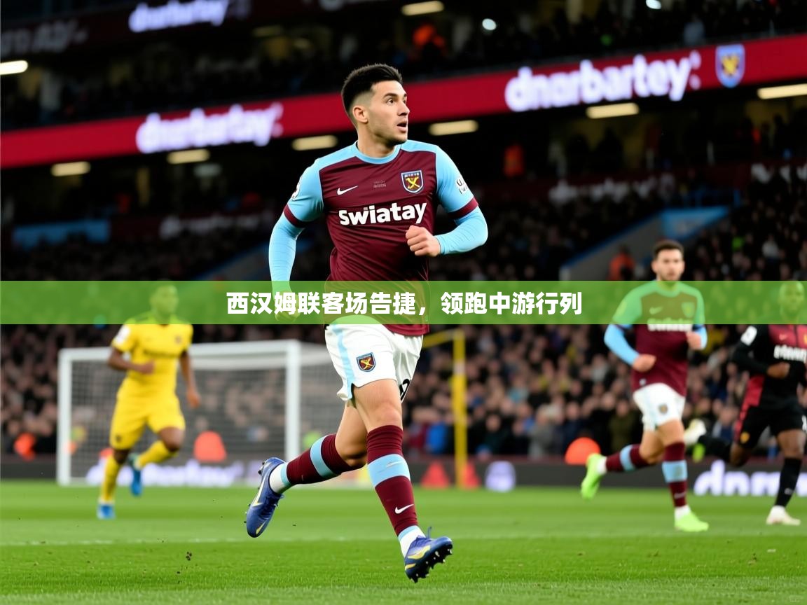 2025安博体育综合app西汉姆联客场告捷,领跑中游行列 第1张