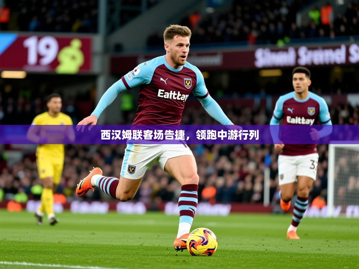 2025安博体育综合app西汉姆联客场告捷,领跑中游行列 第3张