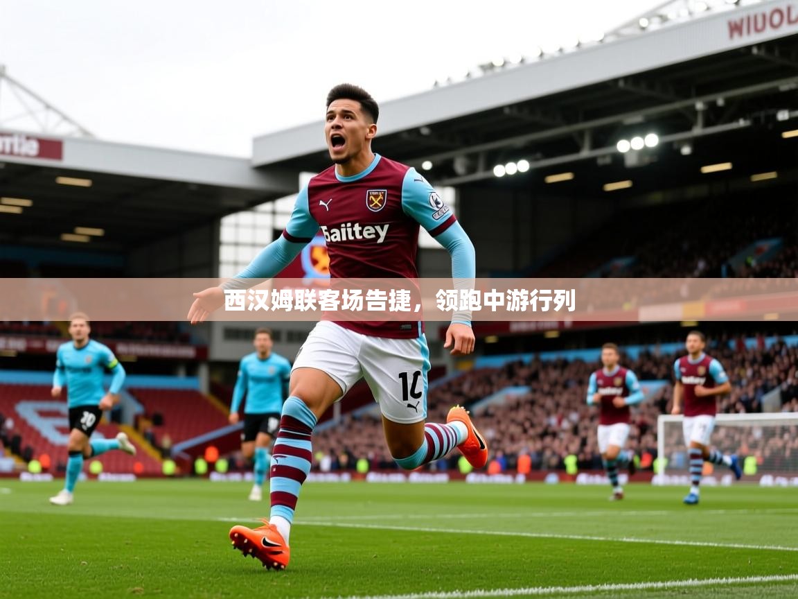 2025安博体育综合app西汉姆联客场告捷,领跑中游行列 第4张