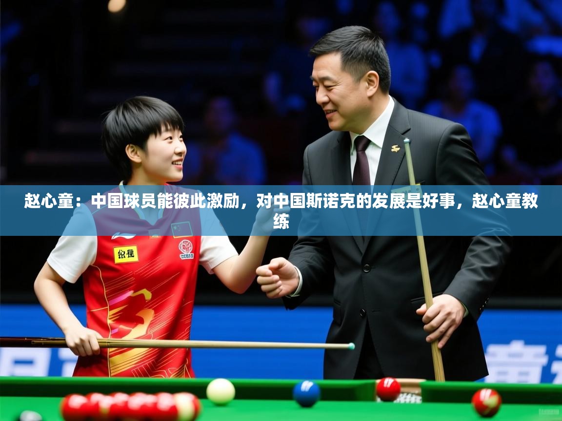 2025安博体育app入口赵心童:中国球员能彼此激励,对中国斯诺克的发展是好事,赵心童教练 第2张