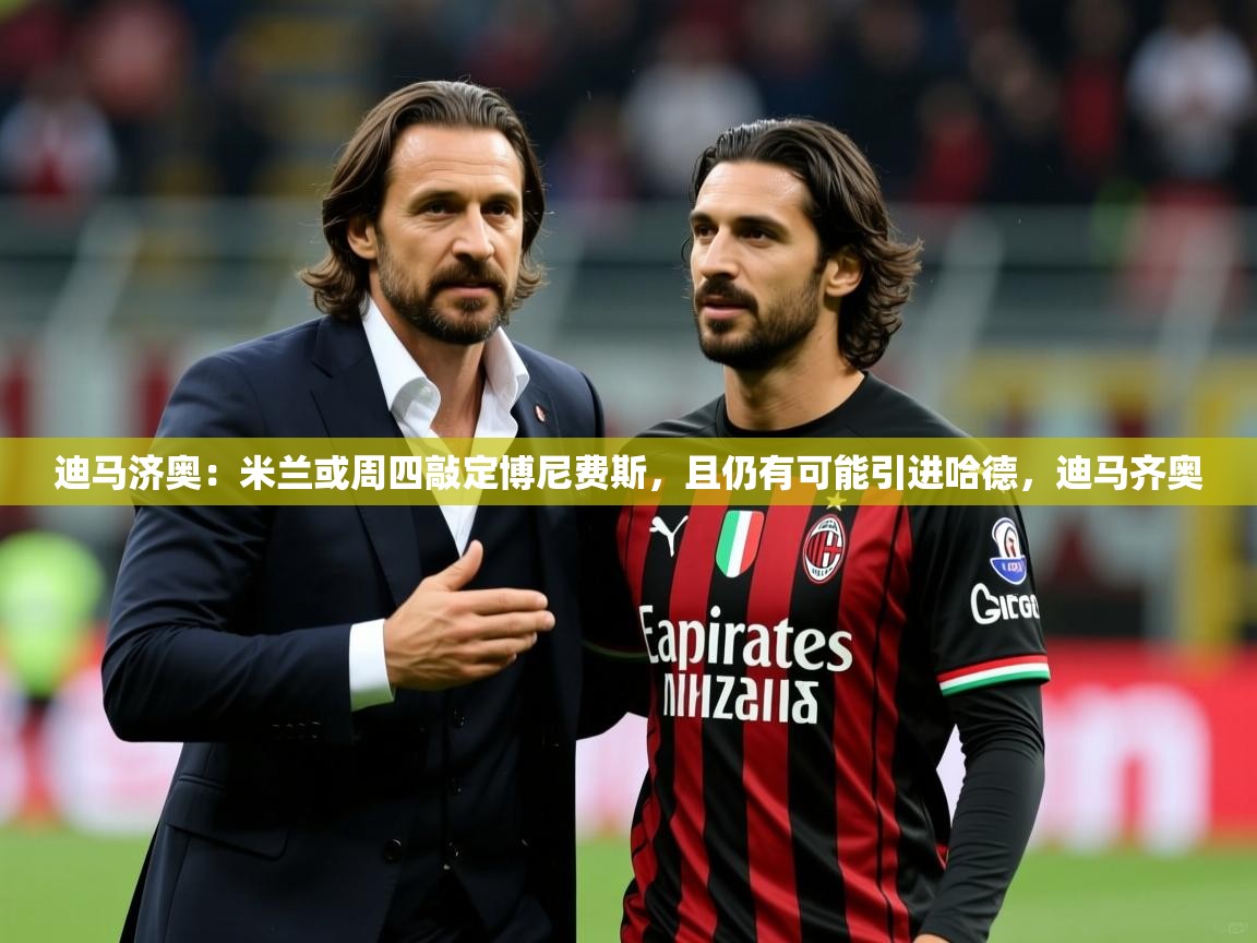 2025安博体育娱乐迪马济奥：米兰或周四敲定博尼费斯，且仍有可能引进哈德，迪马齐奥  第1张