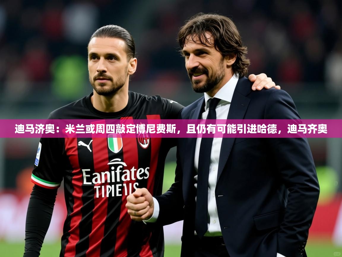 2025安博体育娱乐迪马济奥：米兰或周四敲定博尼费斯，且仍有可能引进哈德，迪马齐奥  第2张