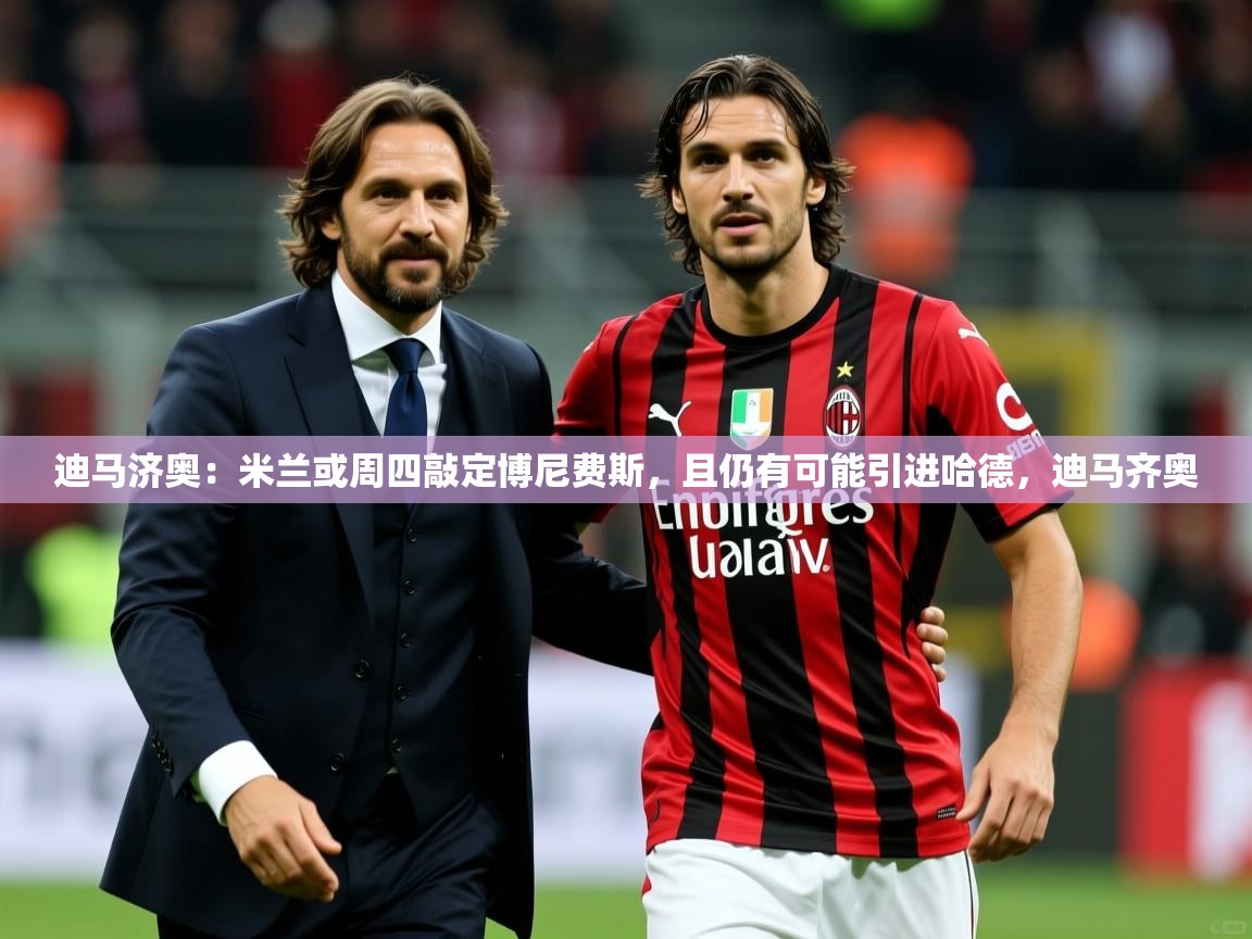 2025安博体育娱乐迪马济奥：米兰或周四敲定博尼费斯，且仍有可能引进哈德，迪马齐奥  第3张