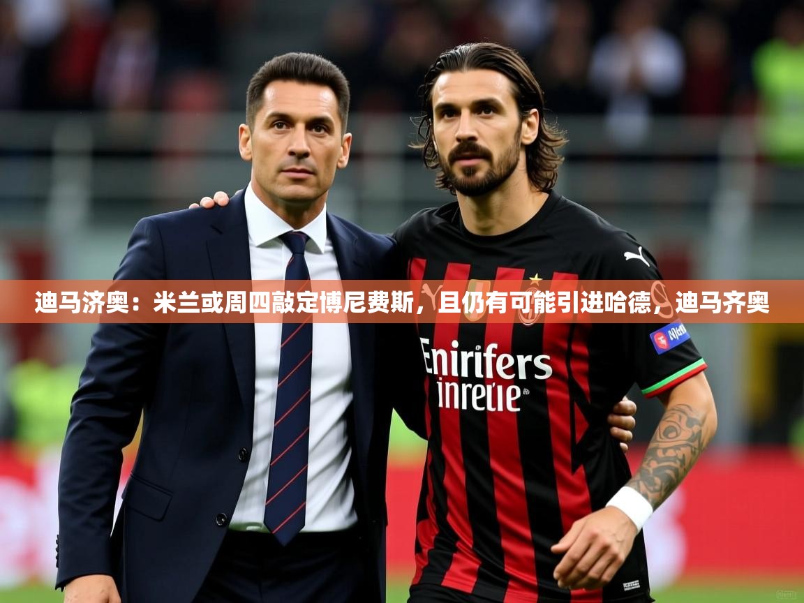 2025安博体育娱乐迪马济奥：米兰或周四敲定博尼费斯，且仍有可能引进哈德，迪马齐奥  第4张