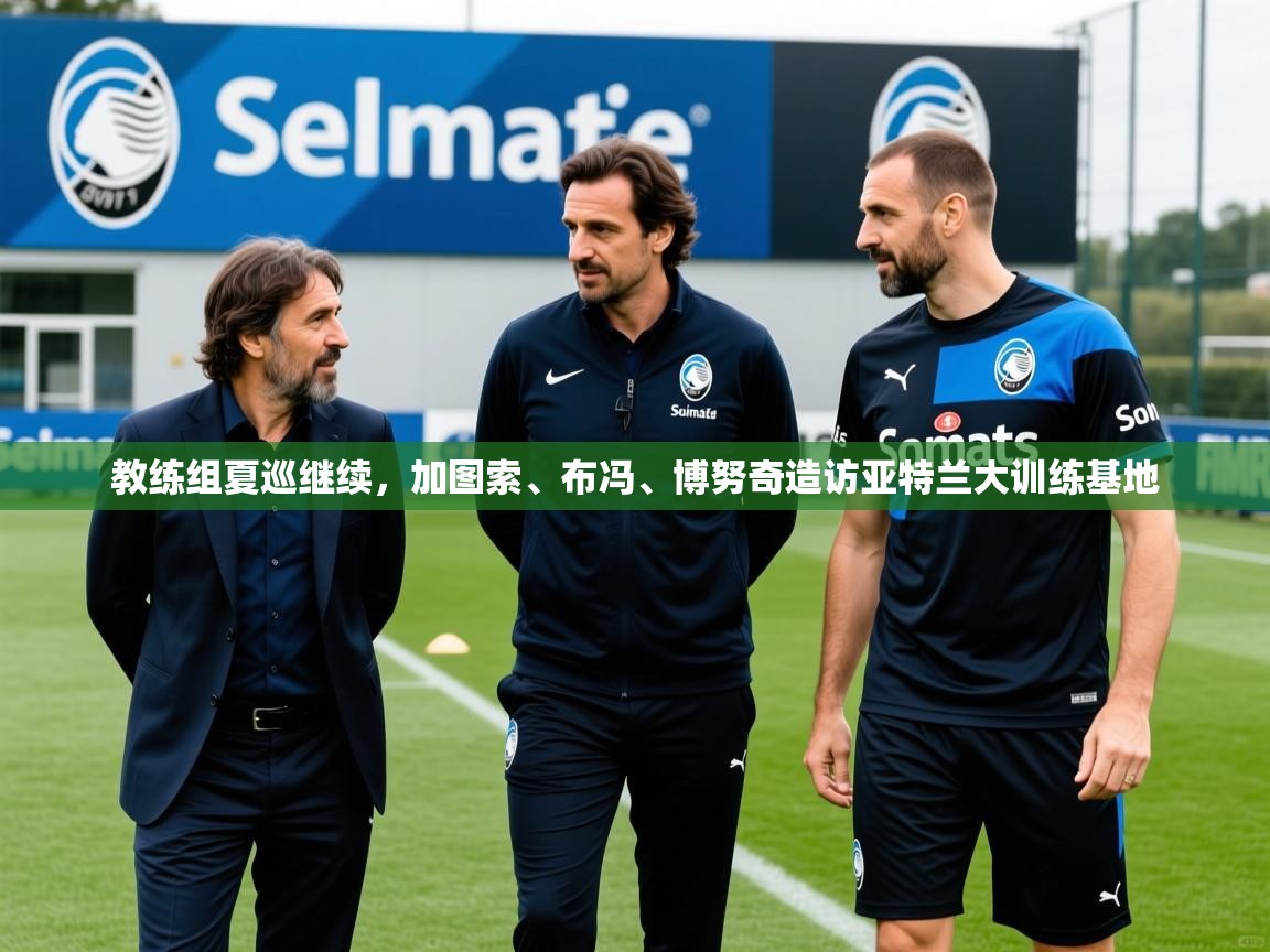 2025安博体育在线app教练组夏巡继续，加图索、布冯、博努奇造访亚特兰大训练基地  第3张