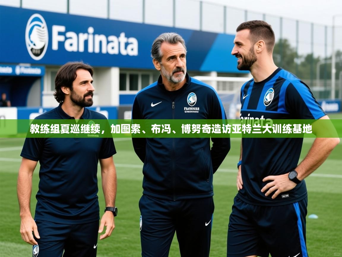 2025安博体育在线app教练组夏巡继续，加图索、布冯、博努奇造访亚特兰大训练基地  第2张