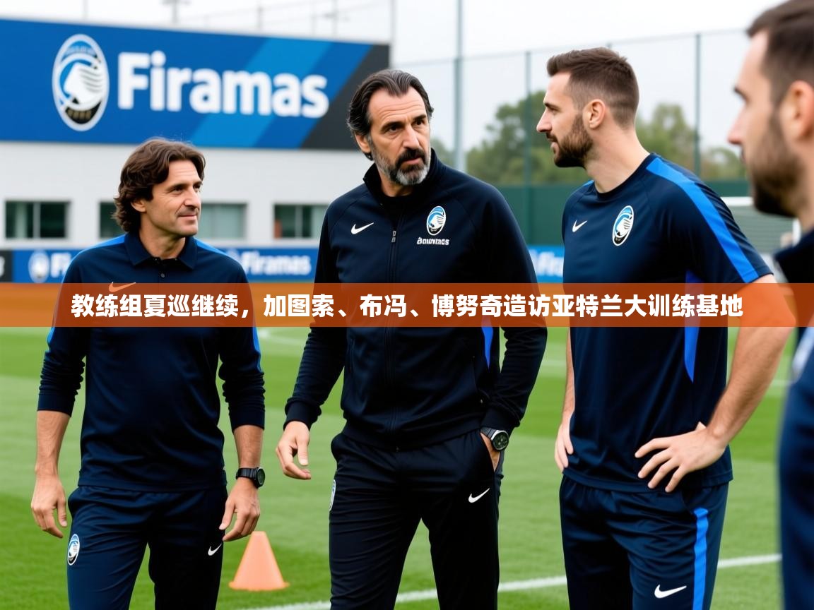 2025安博体育在线app教练组夏巡继续，加图索、布冯、博努奇造访亚特兰大训练基地  第4张