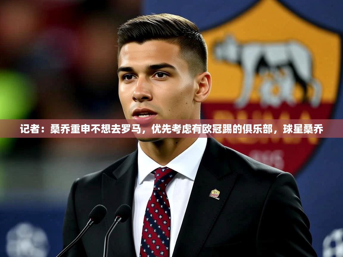 2025安博体育app官网记者：桑乔重申不想去罗马，优先考虑有欧冠踢的俱乐部，球星桑乔  第3张