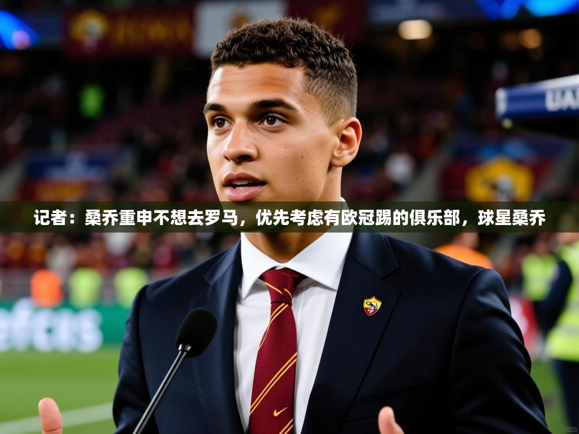 2025安博体育app官网记者：桑乔重申不想去罗马，优先考虑有欧冠踢的俱乐部，球星桑乔  第4张