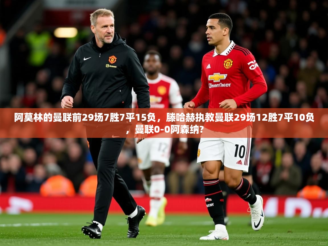 2025安博体育网页版阿莫林的曼联前29场7胜7平15负,滕哈赫执教曼联29场12胜7平10负,曼联0-0阿森纳? 第1张