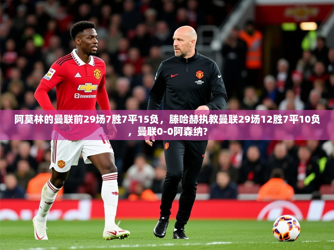 2025安博体育网页版阿莫林的曼联前29场7胜7平15负,滕哈赫执教曼联29场12胜7平10负,曼联0-0阿森纳? 第3张