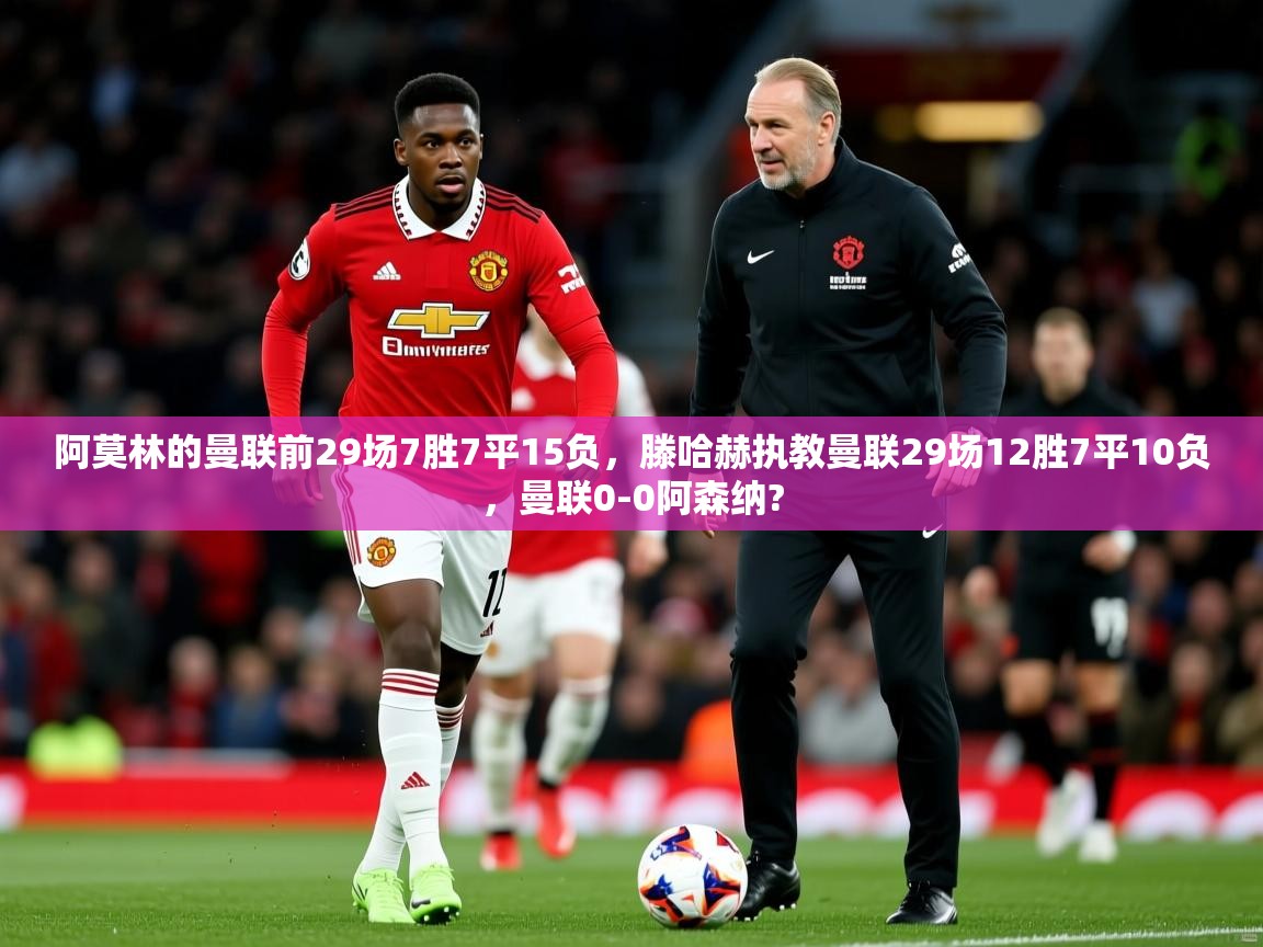 2025安博体育网页版阿莫林的曼联前29场7胜7平15负,滕哈赫执教曼联29场12胜7平10负,曼联0-0阿森纳? 第4张