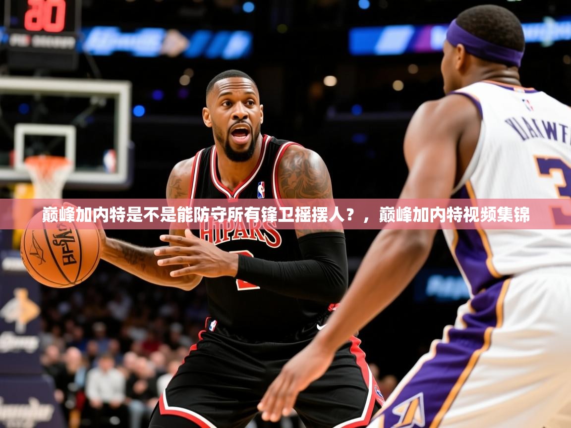 2025安博体育网页版巅峰加内特是不是能防守所有锋卫摇摆人？，巅峰加内特视频集锦  第1张