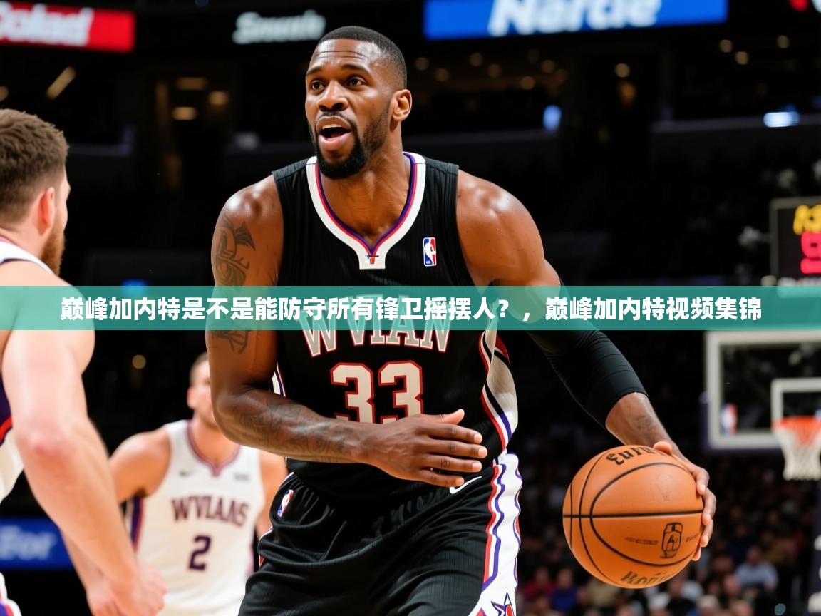 2025安博体育网页版巅峰加内特是不是能防守所有锋卫摇摆人？，巅峰加内特视频集锦  第2张
