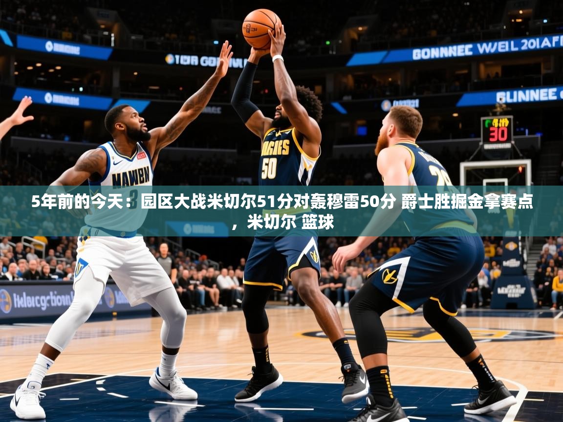 2025安博体育在线直播观看5年前的今天：园区大战米切尔51分对轰穆雷50分 爵士胜掘金拿赛点，米切尔 篮球  第1张