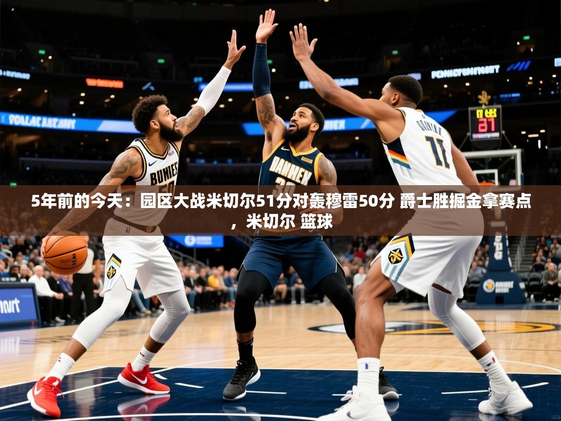 2025安博体育在线直播观看5年前的今天：园区大战米切尔51分对轰穆雷50分 爵士胜掘金拿赛点，米切尔 篮球  第2张