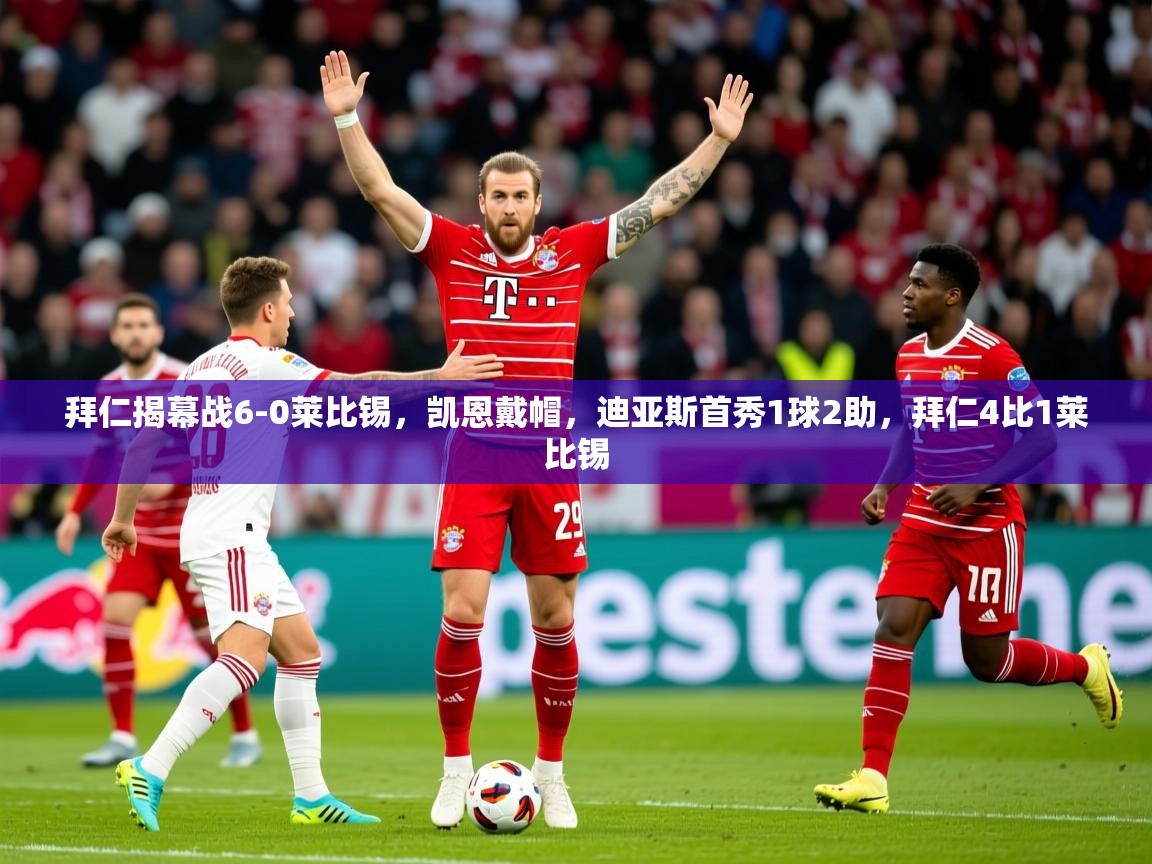 2025安博体育直播拜仁揭幕战6-0莱比锡，凯恩戴帽，迪亚斯首秀1球2助，拜仁4比1莱比锡  第2张