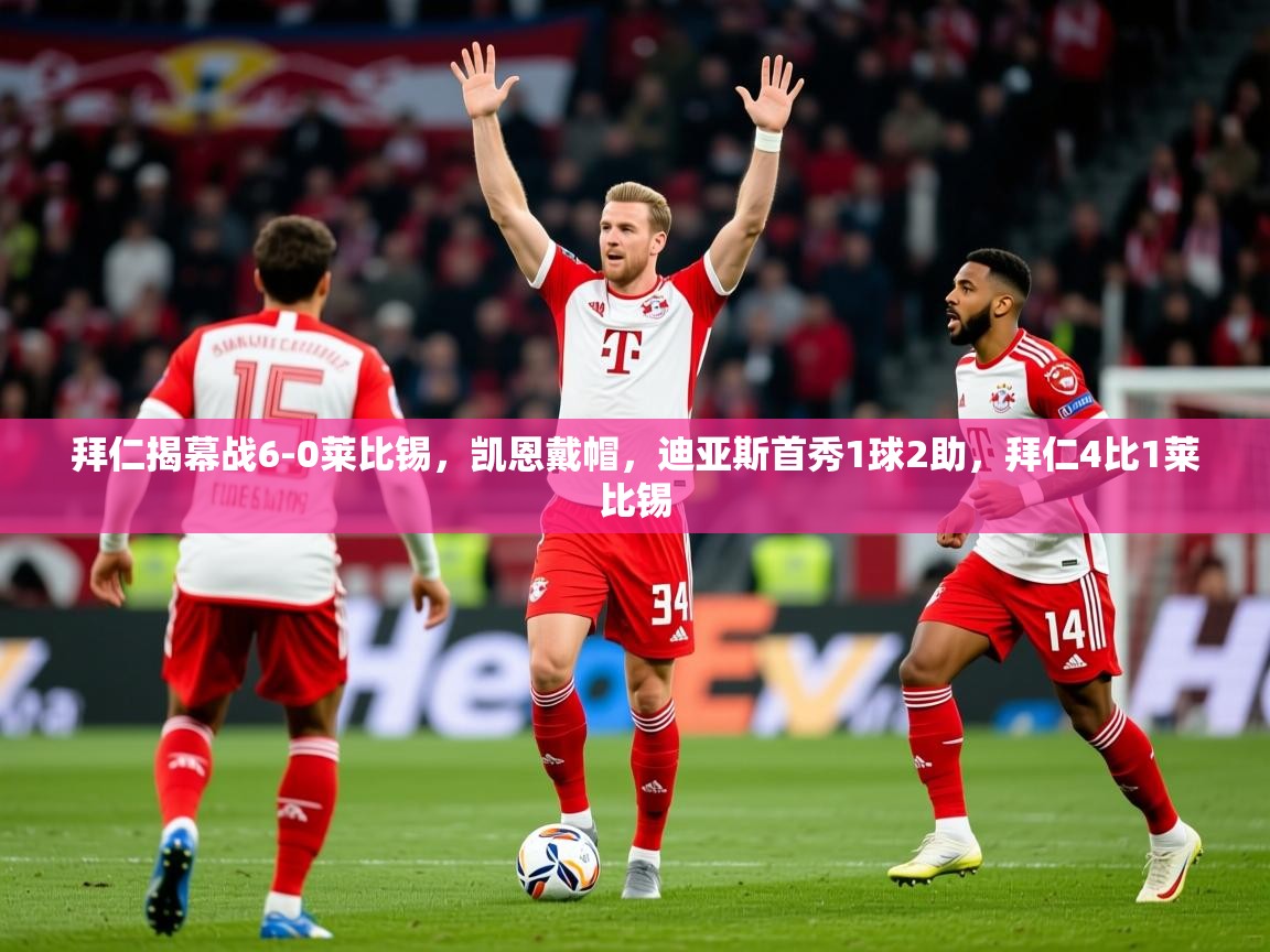 2025安博体育直播拜仁揭幕战6-0莱比锡，凯恩戴帽，迪亚斯首秀1球2助，拜仁4比1莱比锡  第3张