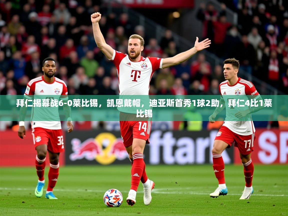 2025安博体育直播拜仁揭幕战6-0莱比锡，凯恩戴帽，迪亚斯首秀1球2助，拜仁4比1莱比锡  第4张