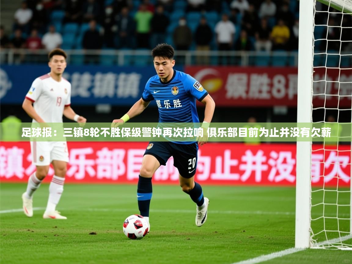 2025安博体育在线登录足球报：三镇8轮不胜保级警钟再次拉响 俱乐部目前为止并没有欠薪  第1张