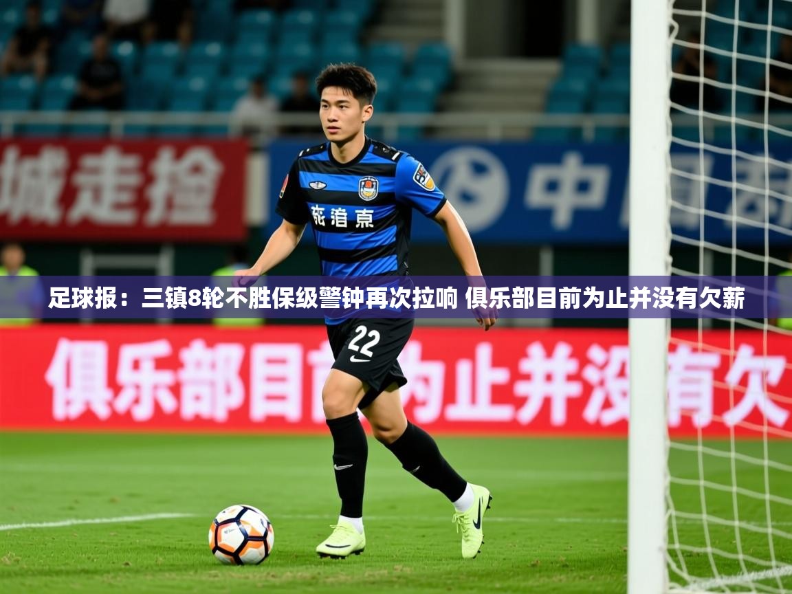 2025安博体育在线登录足球报：三镇8轮不胜保级警钟再次拉响 俱乐部目前为止并没有欠薪  第3张