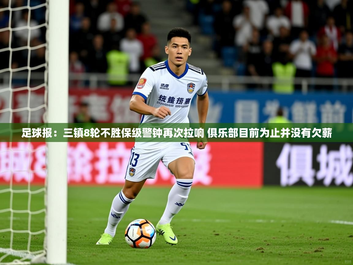 2025安博体育在线登录足球报：三镇8轮不胜保级警钟再次拉响 俱乐部目前为止并没有欠薪  第2张