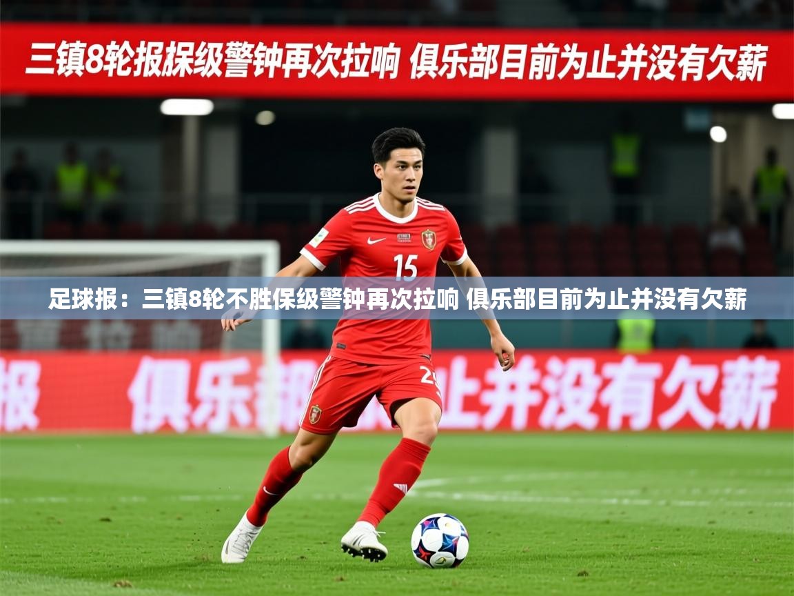 2025安博体育在线登录足球报：三镇8轮不胜保级警钟再次拉响 俱乐部目前为止并没有欠薪  第4张