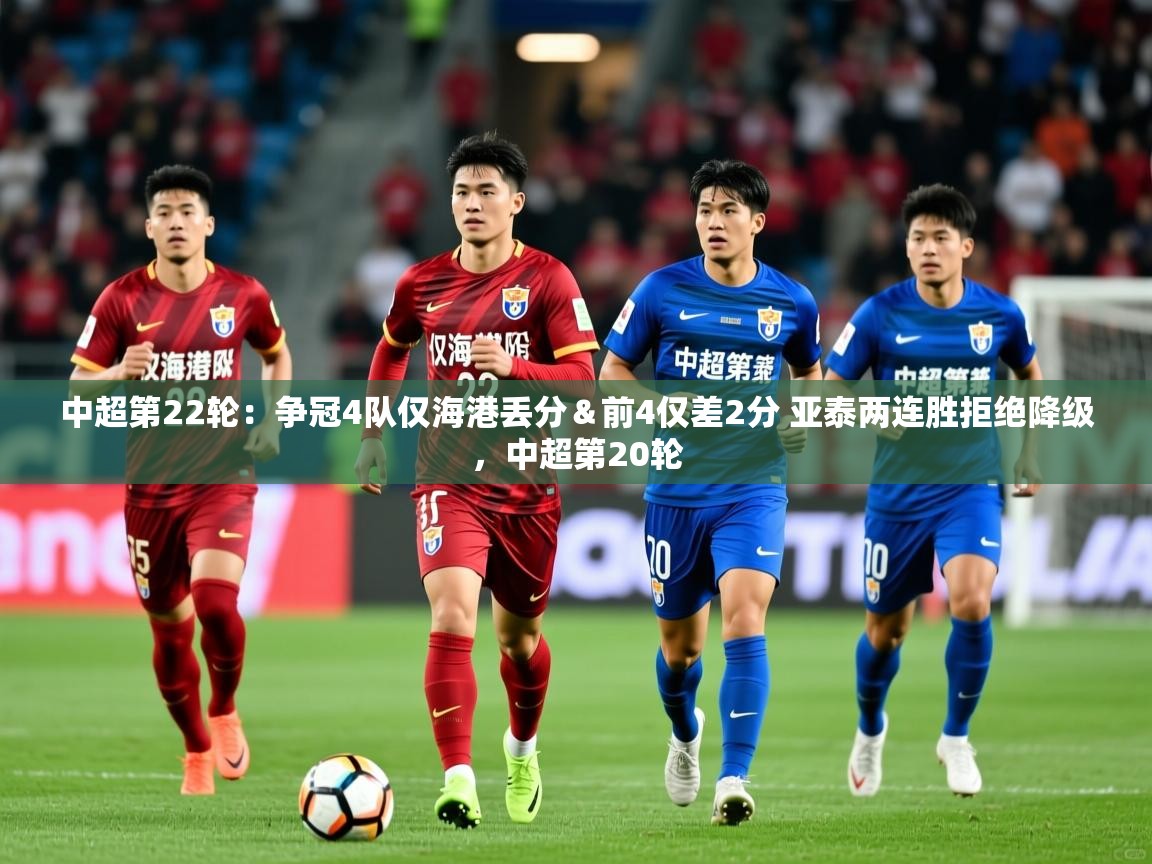 2025安博体育app中超第22轮：争冠4队仅海港丢分＆前4仅差2分 亚泰两连胜拒绝降级，中超第20轮  第3张