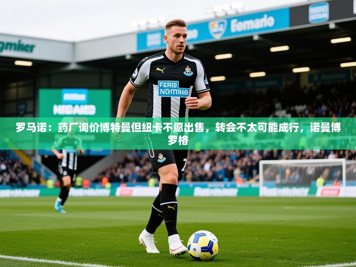2025安博体育平台网页版罗马诺：药厂询价博特曼但纽卡不愿出售，转会不太可能成行，诺曼博罗格  第3张