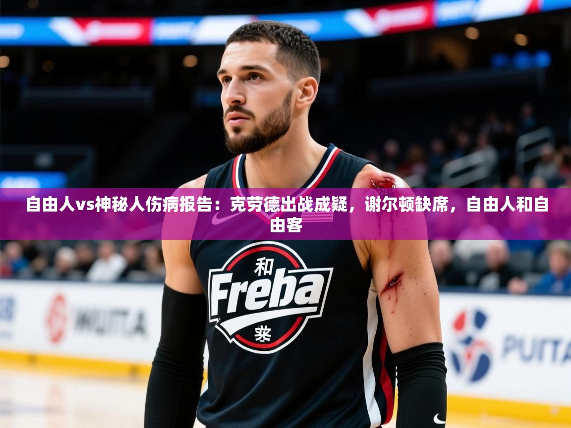 2025安博体育在线自由人vs神秘人伤病报告：克劳德出战成疑，谢尔顿缺席，自由人和自由客  第3张